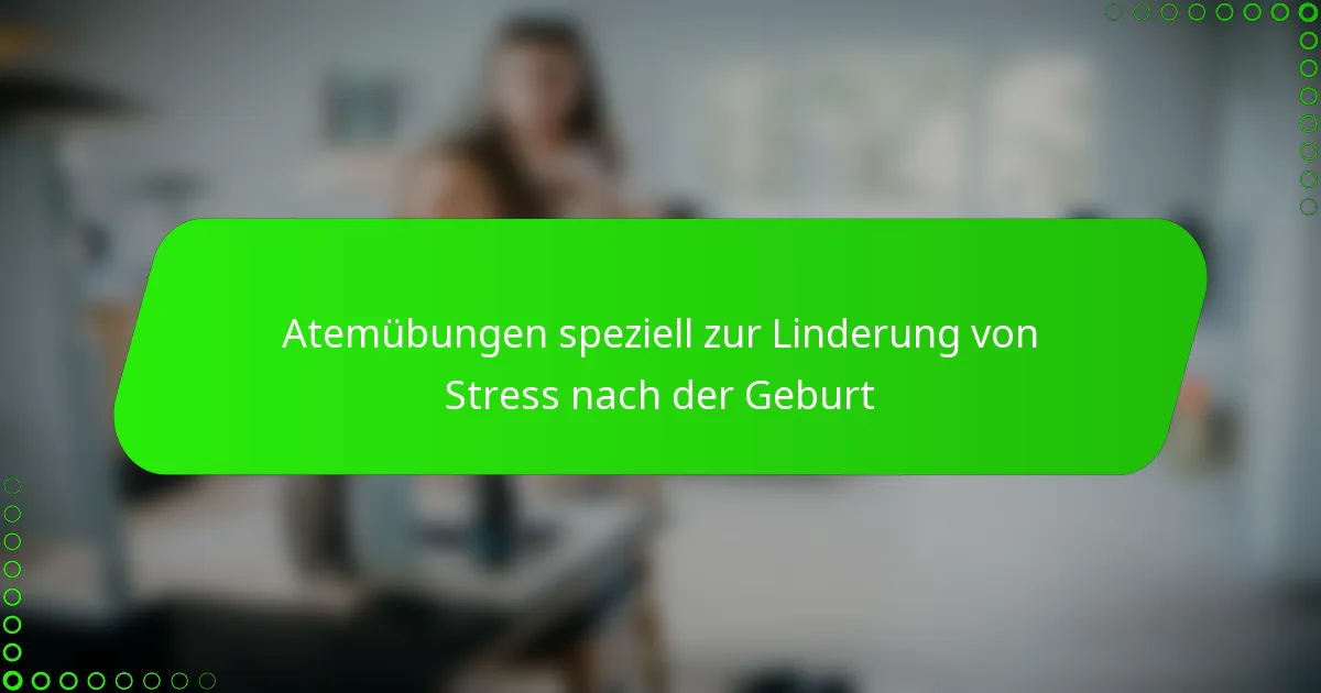 Atemübungen speziell zur Linderung von Stress nach der Geburt