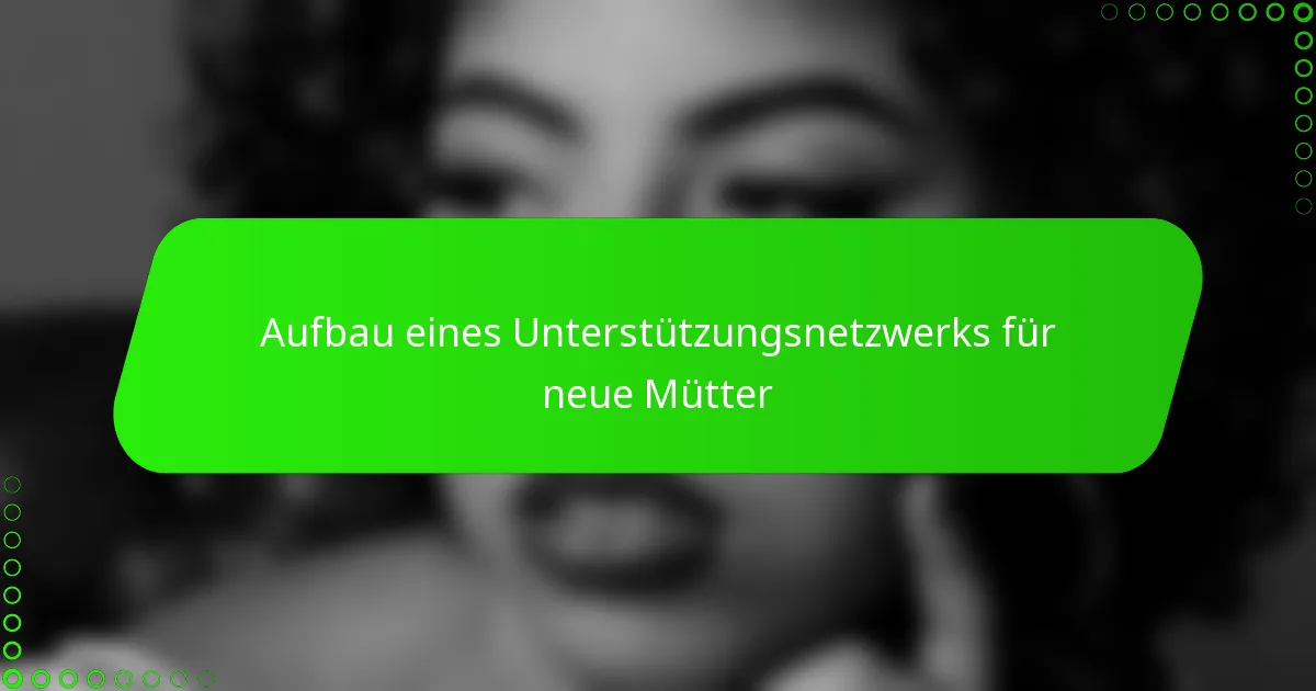 Aufbau eines Unterstützungsnetzwerks für neue Mütter