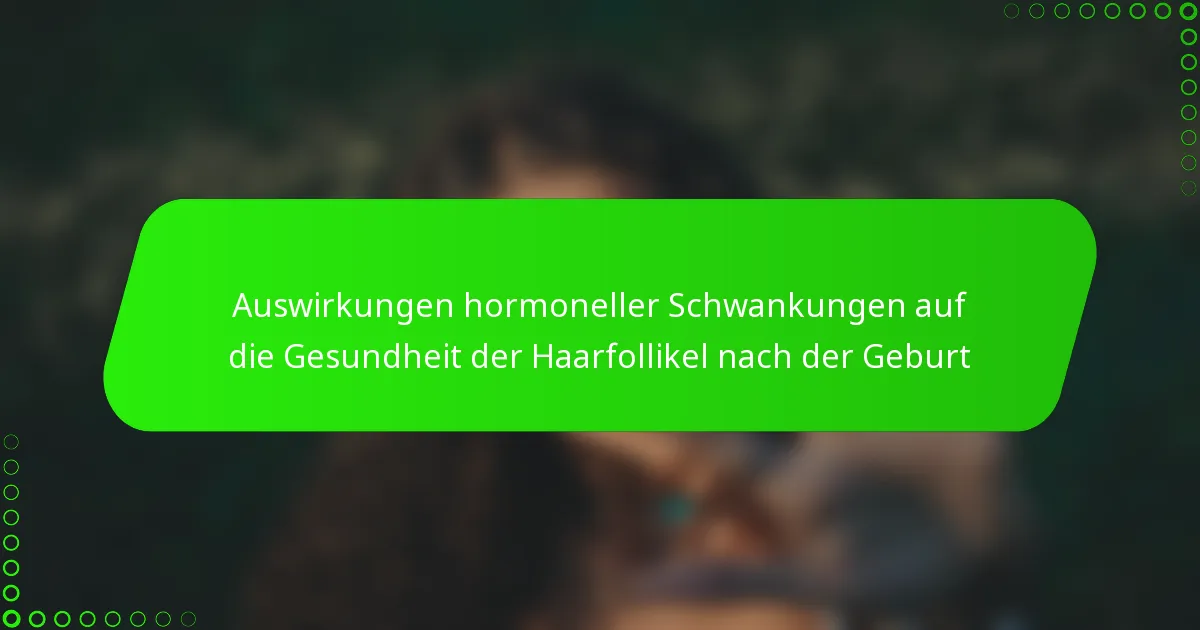 Auswirkungen hormoneller Schwankungen auf die Gesundheit der Haarfollikel nach der Geburt
