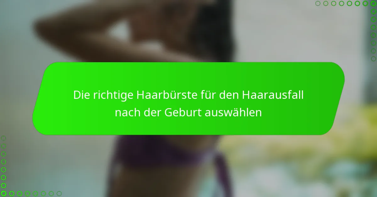 Die richtige Haarbürste für den Haarausfall nach der Geburt auswählen