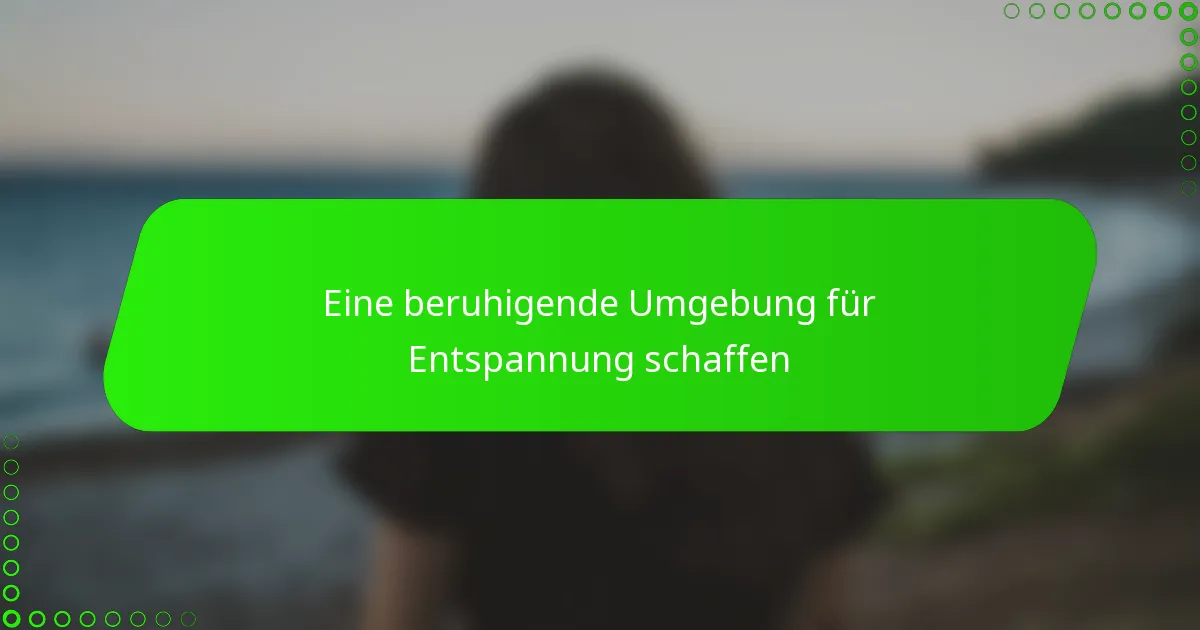 Eine beruhigende Umgebung für Entspannung schaffen