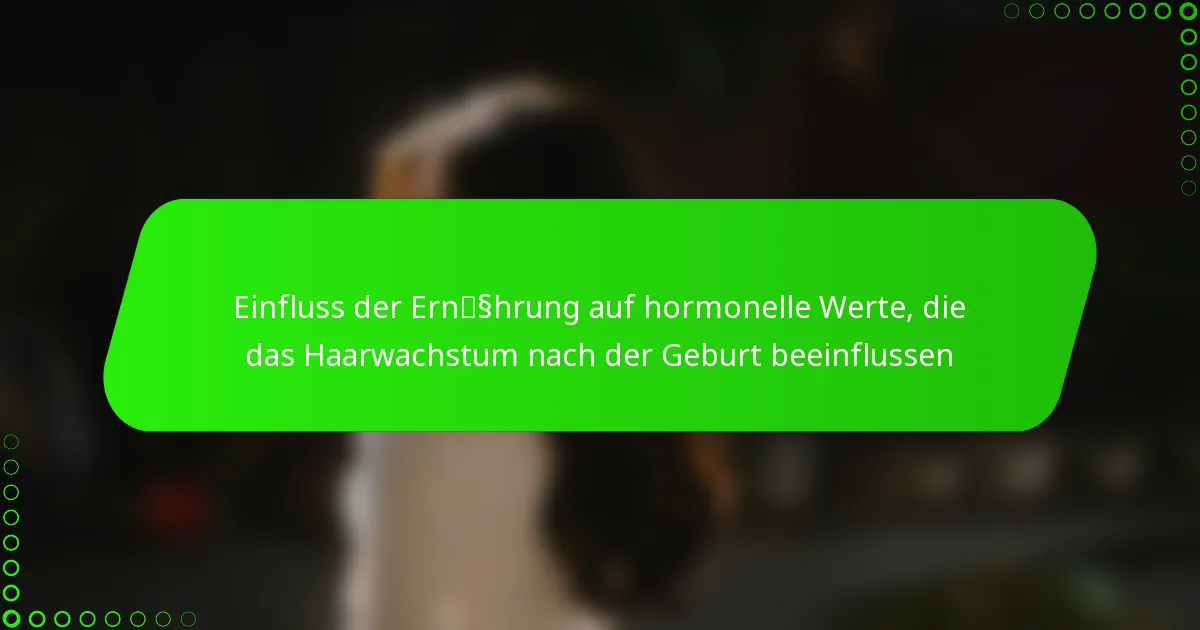 Einfluss der Ernährung auf hormonelle Werte, die das Haarwachstum nach der Geburt beeinflussen