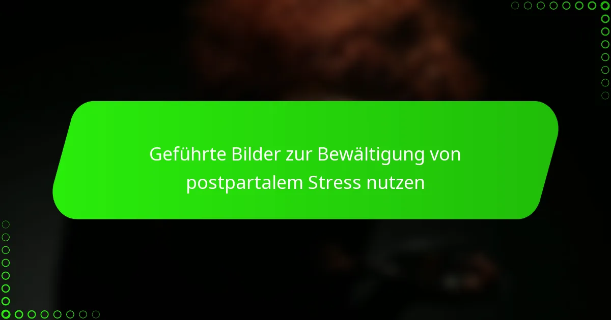 Geführte Bilder zur Bewältigung von postpartalem Stress nutzen