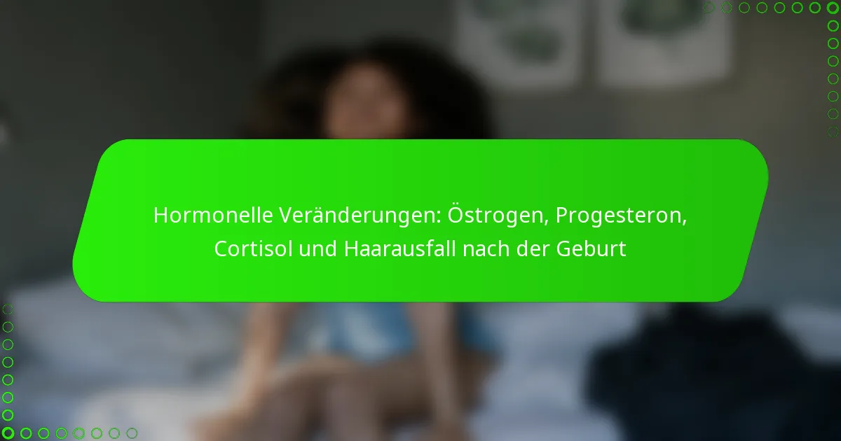 Hormonelle Veränderungen: Östrogen, Progesteron, Cortisol und Haarausfall nach der Geburt