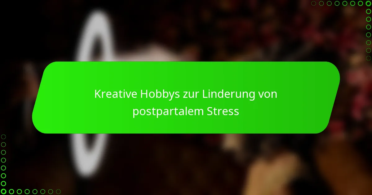 Kreative Hobbys zur Linderung von postpartalem Stress