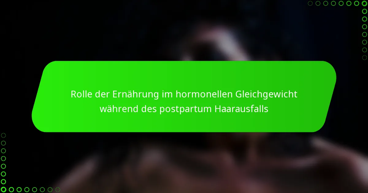 Rolle der Ernährung im hormonellen Gleichgewicht während des postpartum Haarausfalls