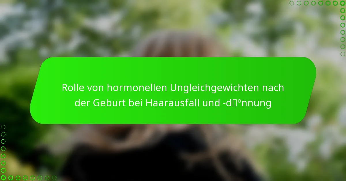 Rolle von hormonellen Ungleichgewichten nach der Geburt bei Haarausfall und -dünnung