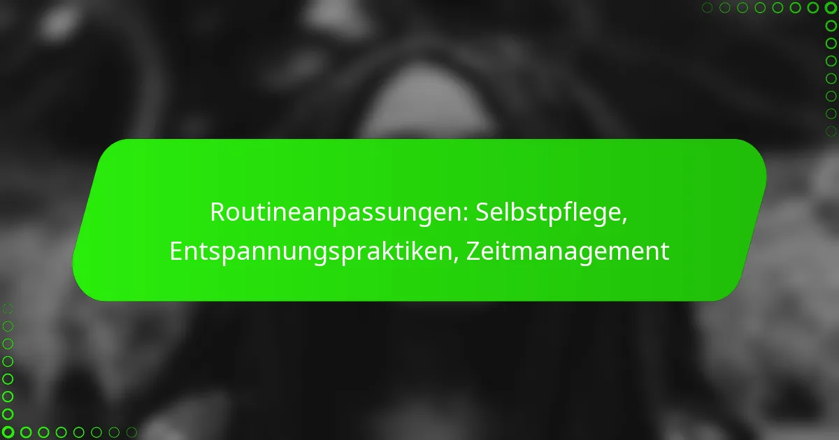 Routineanpassungen: Selbstpflege, Entspannungspraktiken, Zeitmanagement
