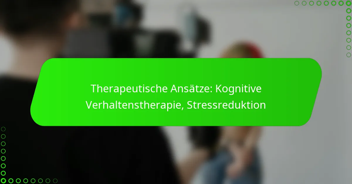 Therapeutische Ansätze: Kognitive Verhaltenstherapie, Stressreduktion
