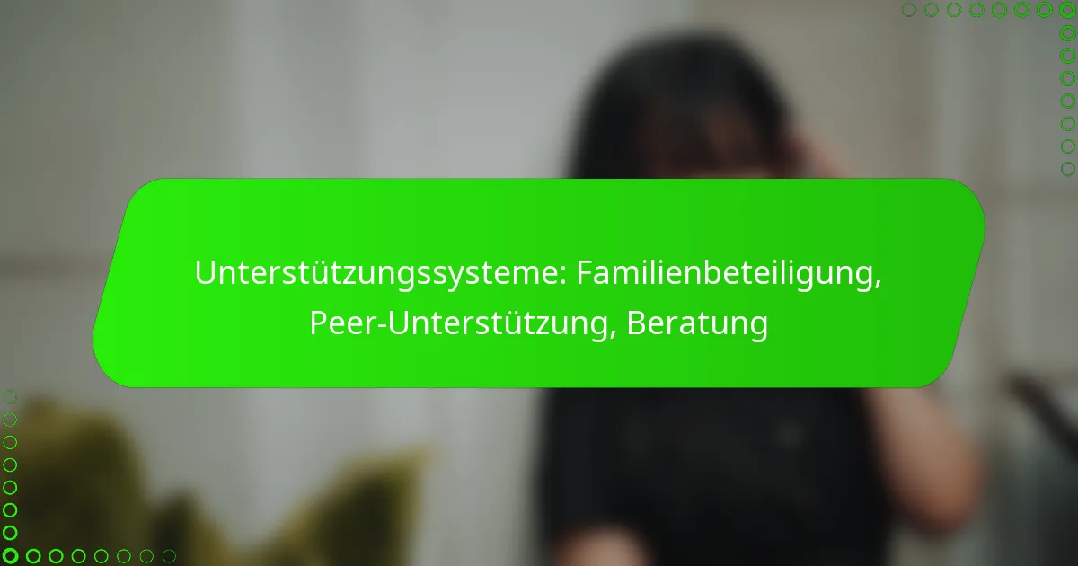 Unterstützungssysteme: Familienbeteiligung, Peer-Unterstützung, Beratung