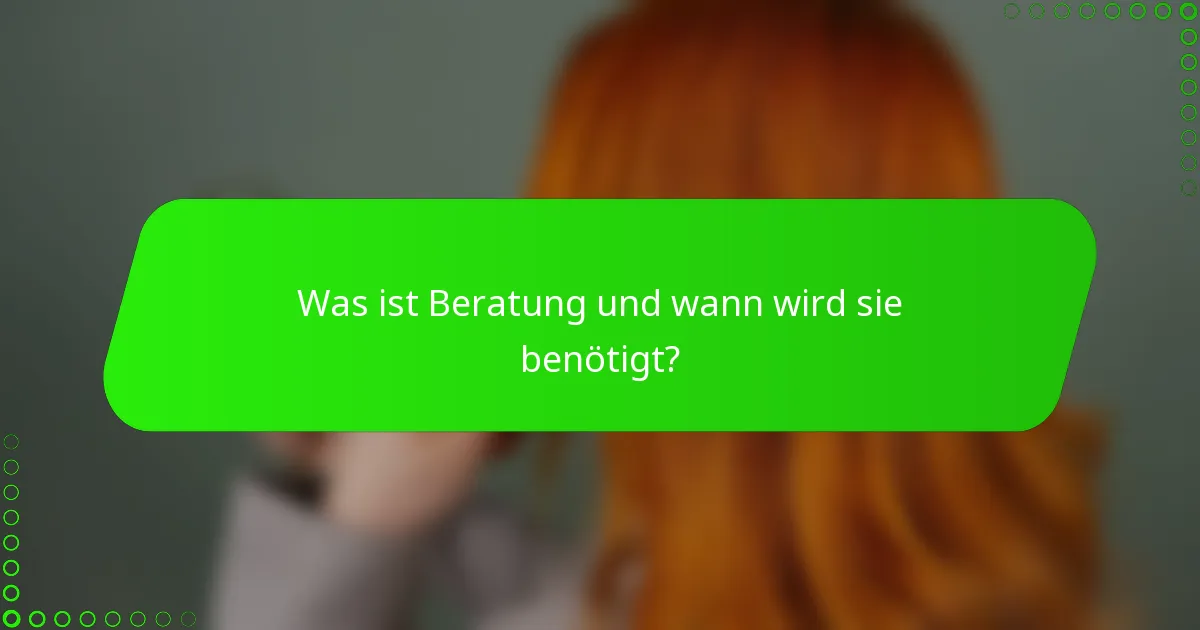 Was ist Beratung und wann wird sie benötigt?