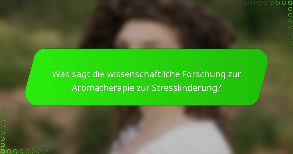 Was sagt die wissenschaftliche Forschung zur Aromatherapie zur Stresslinderung?