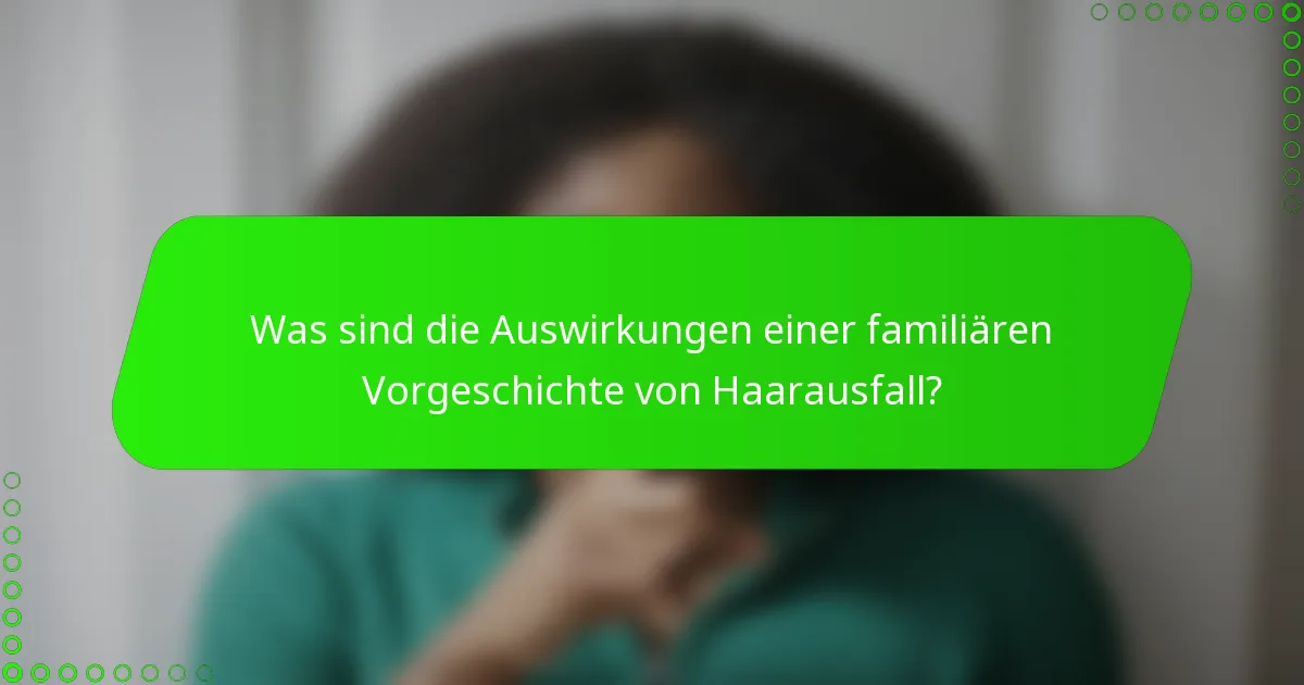 Was sind die Auswirkungen einer familiären Vorgeschichte von Haarausfall?
