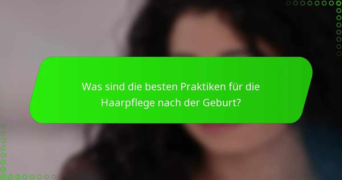 Was sind die besten Praktiken für die Haarpflege nach der Geburt?