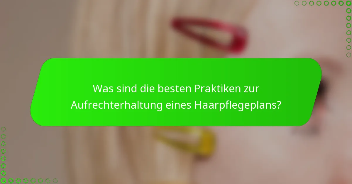Was sind die besten Praktiken zur Aufrechterhaltung eines Haarpflegeplans?
