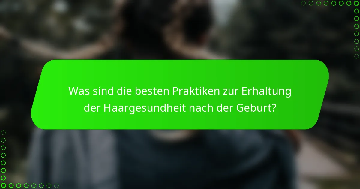 Was sind die besten Praktiken zur Erhaltung der Haargesundheit nach der Geburt?