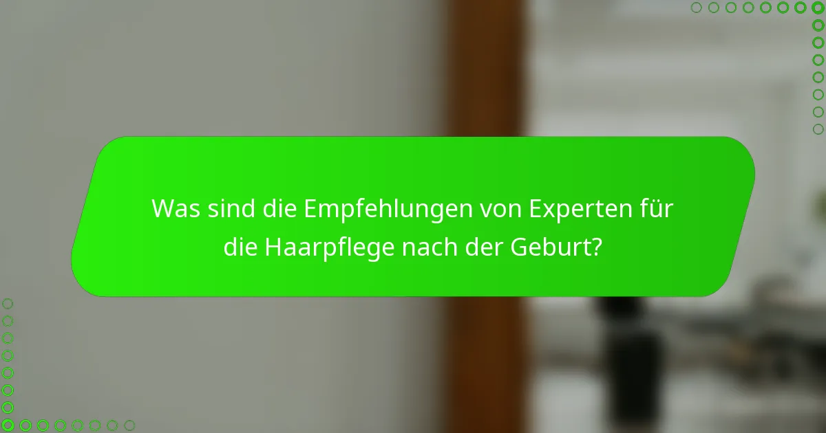 Was sind die Empfehlungen von Experten für die Haarpflege nach der Geburt?