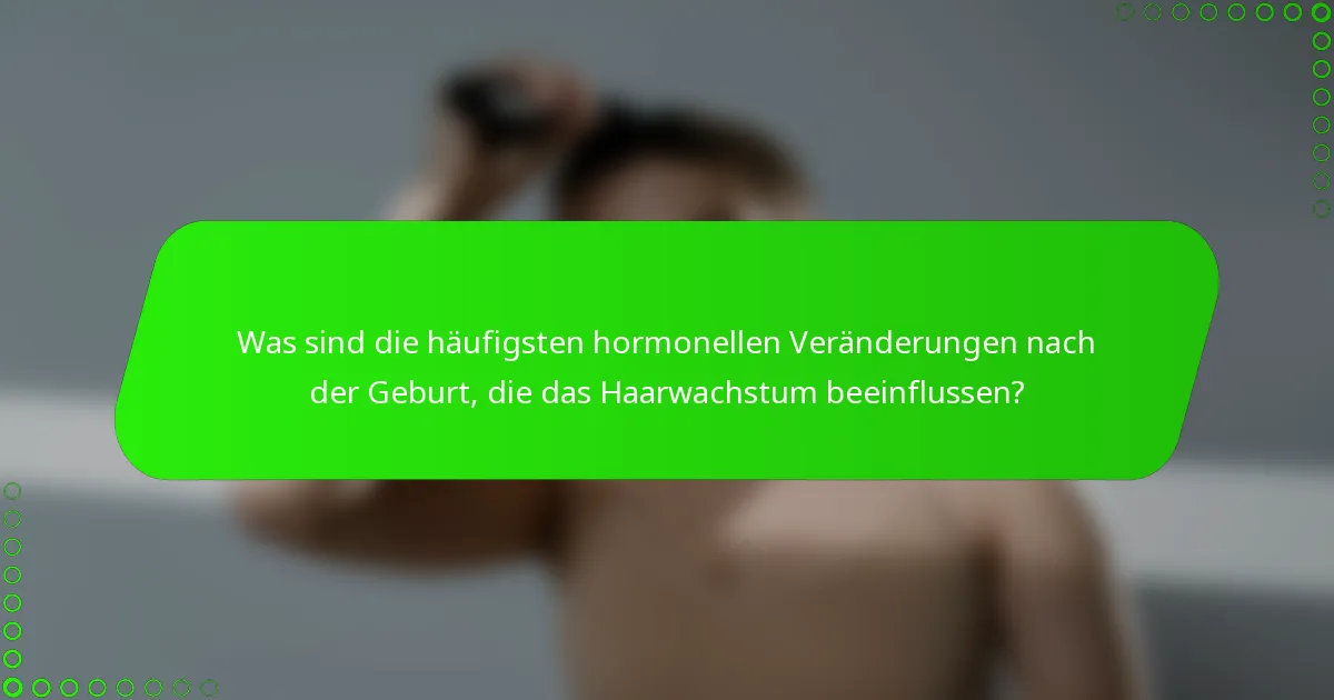 Was sind die häufigsten hormonellen Veränderungen nach der Geburt, die das Haarwachstum beeinflussen?