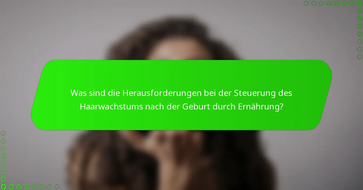 Was sind die Herausforderungen bei der Steuerung des Haarwachstums nach der Geburt durch Ernährung?