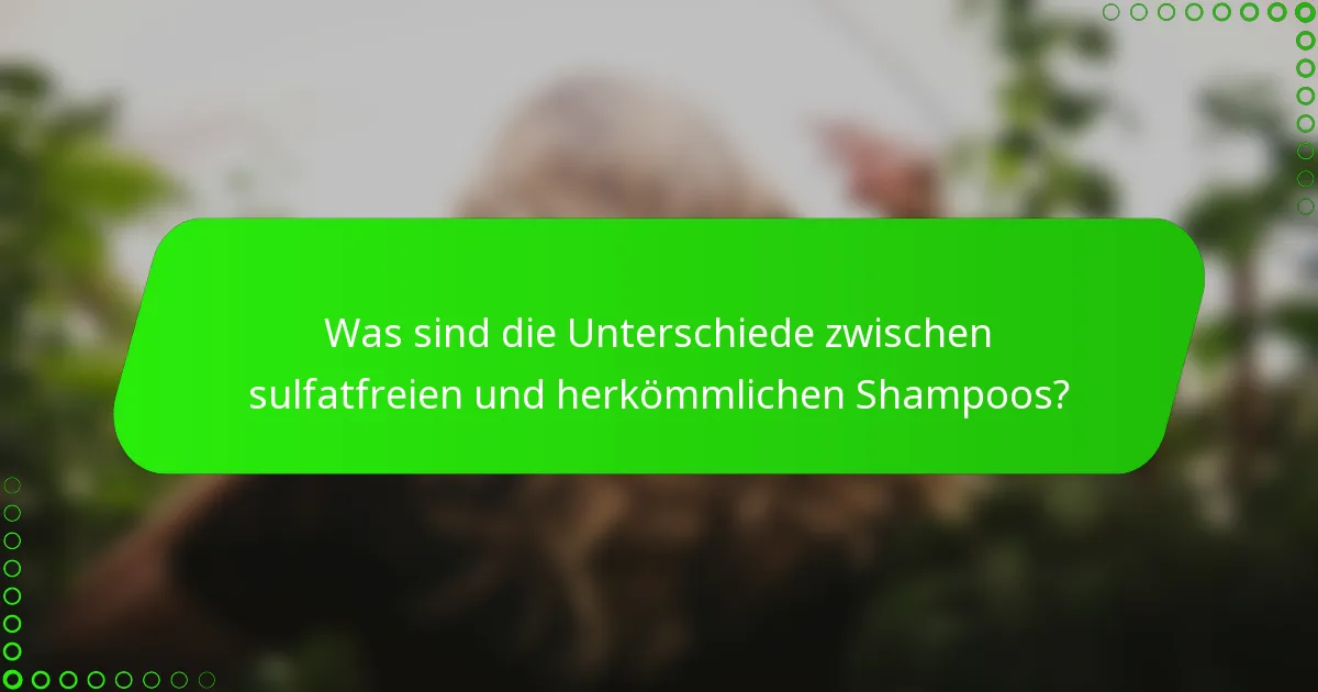 Was sind die Unterschiede zwischen sulfatfreien und herkömmlichen Shampoos?