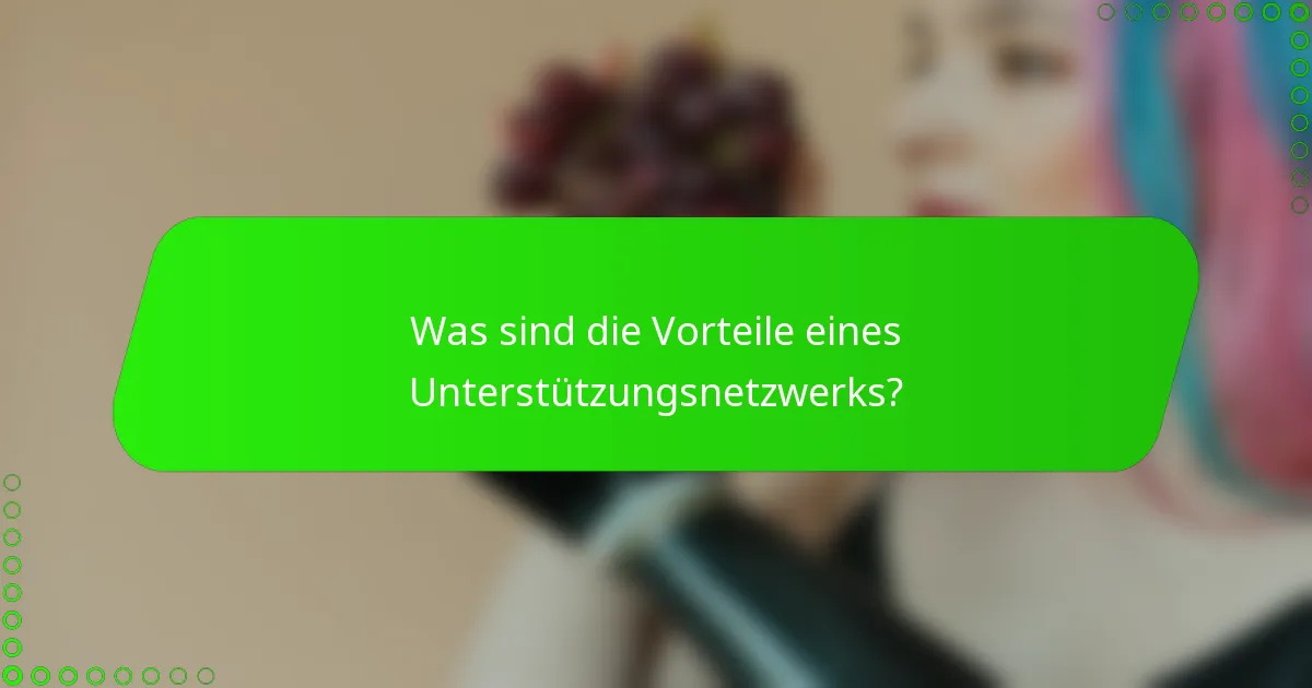 Was sind die Vorteile eines Unterstützungsnetzwerks?