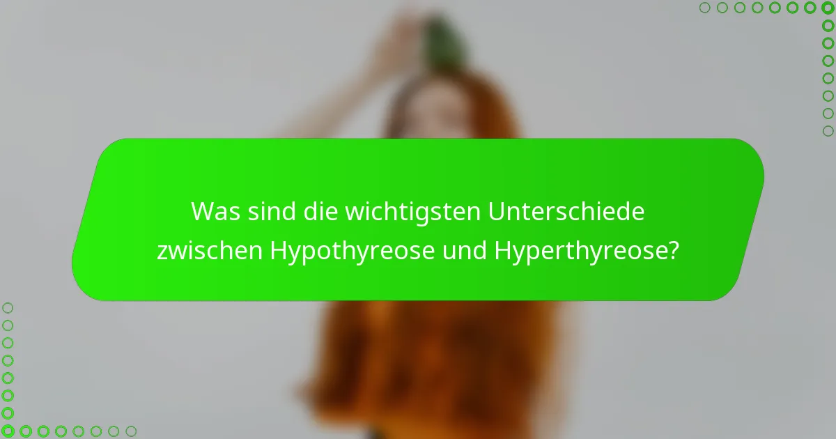 Was sind die wichtigsten Unterschiede zwischen Hypothyreose und Hyperthyreose?