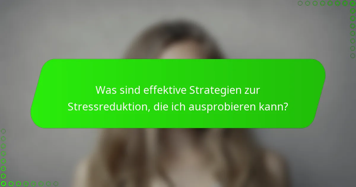 Was sind effektive Strategien zur Stressreduktion, die ich ausprobieren kann?