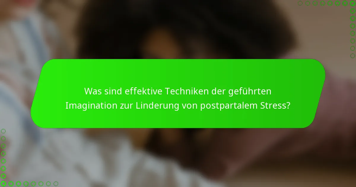 Was sind effektive Techniken der geführten Imagination zur Linderung von postpartalem Stress?