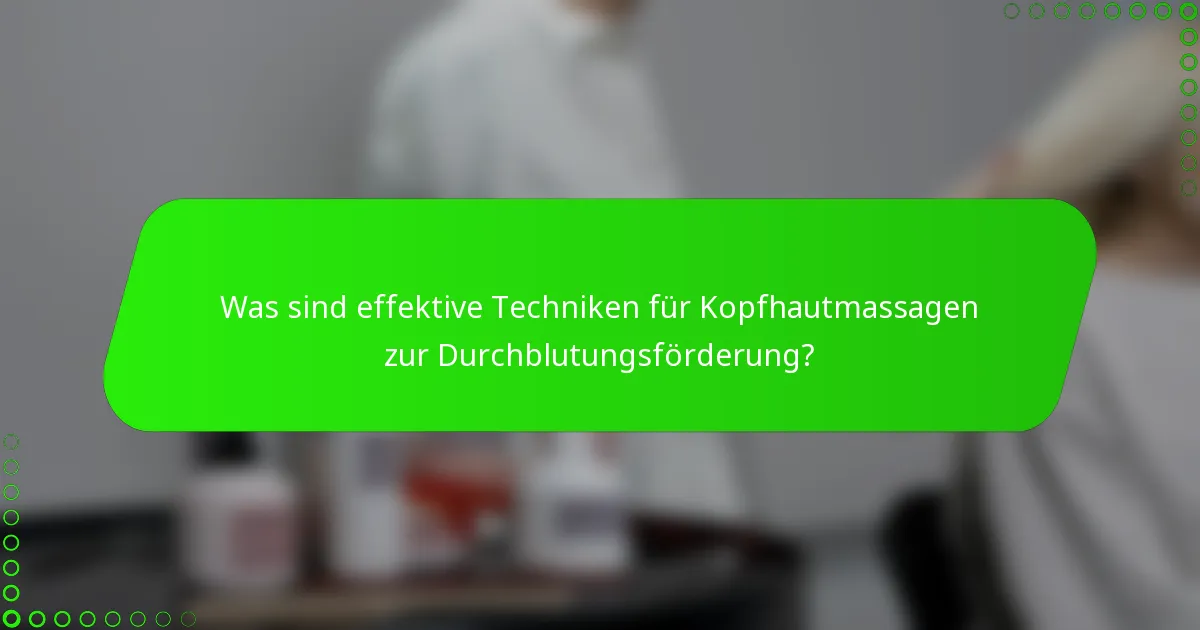 Was sind effektive Techniken für Kopfhautmassagen zur Durchblutungsförderung?