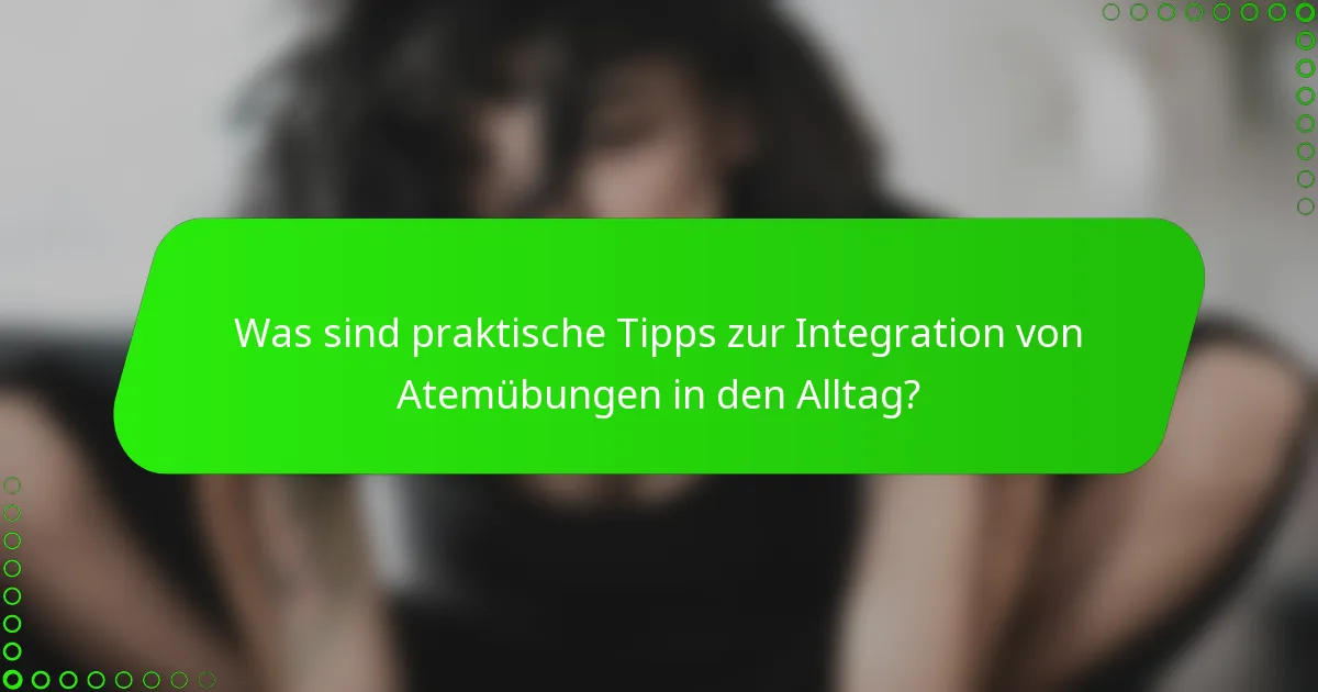 Was sind praktische Tipps zur Integration von Atemübungen in den Alltag?