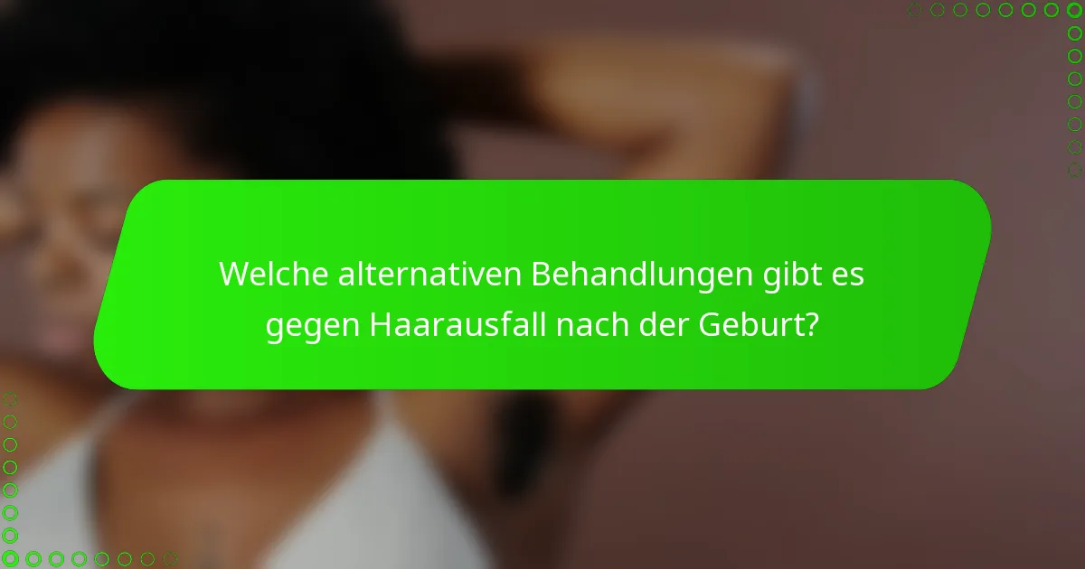 Welche alternativen Behandlungen gibt es gegen Haarausfall nach der Geburt?