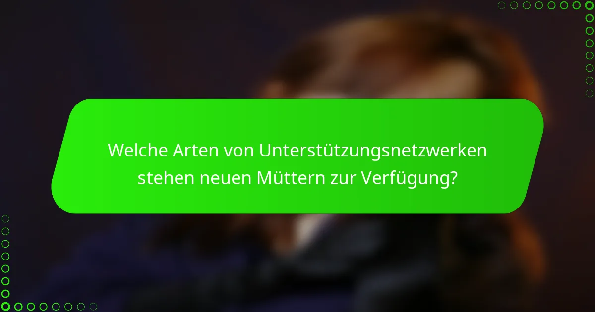 Welche Arten von Unterstützungsnetzwerken stehen neuen Müttern zur Verfügung?