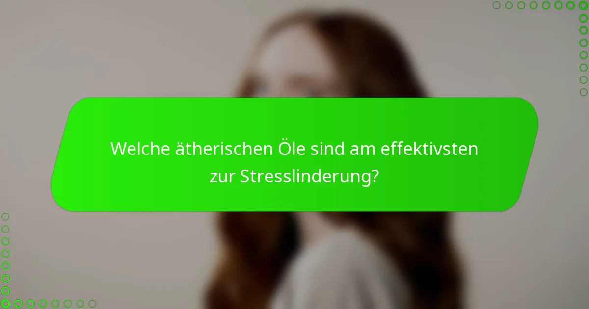 Welche ätherischen Öle sind am effektivsten zur Stresslinderung?