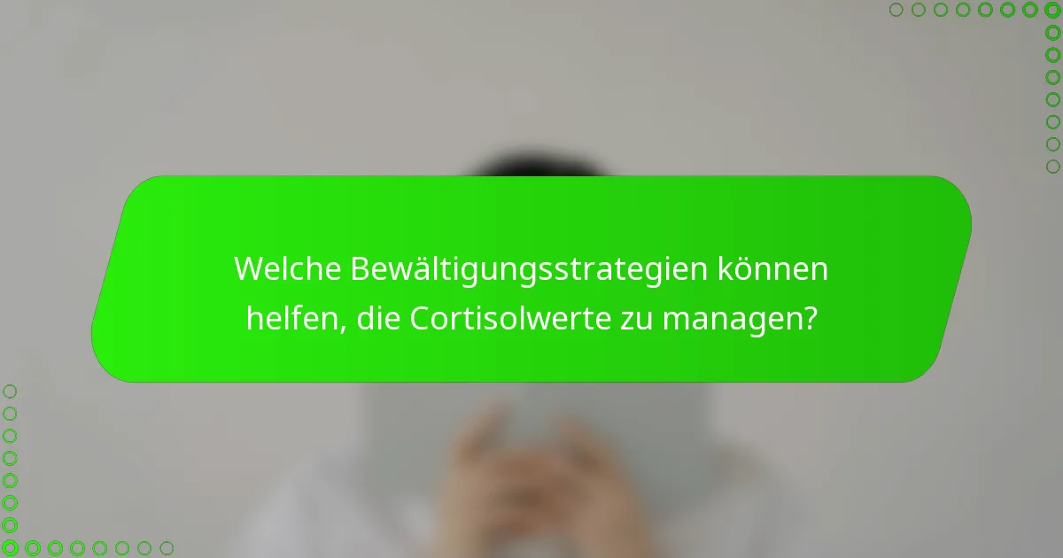 Welche Bewältigungsstrategien können helfen, die Cortisolwerte zu managen?