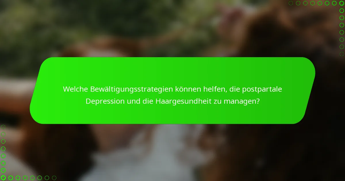 Welche Bewältigungsstrategien können helfen, die postpartale Depression und die Haargesundheit zu managen?