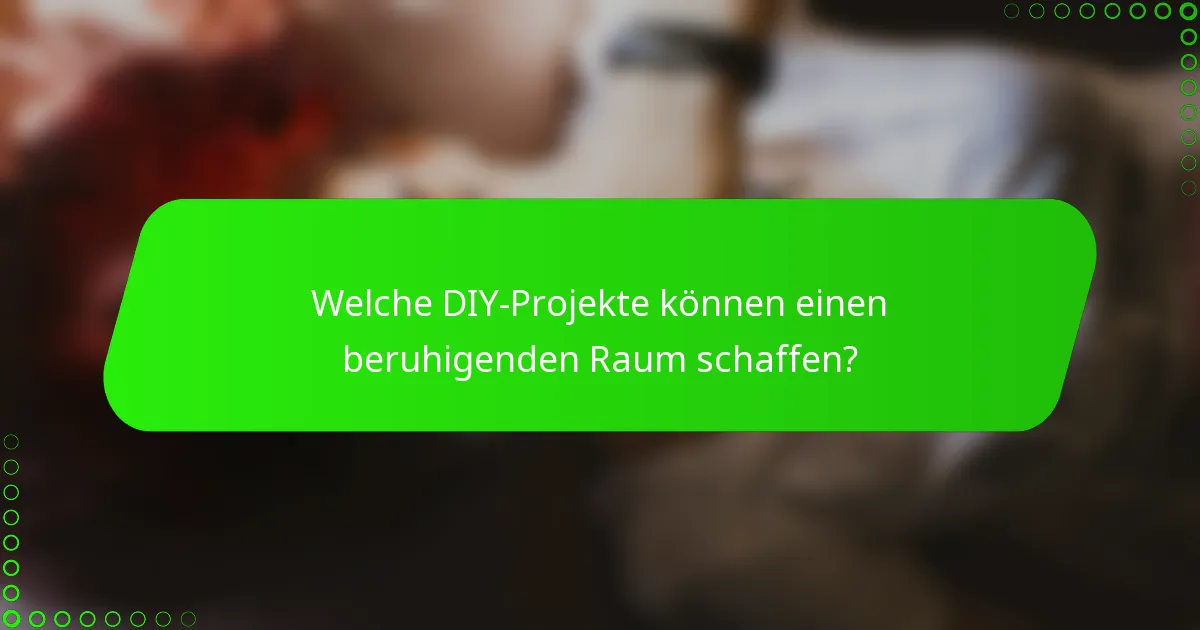 Welche DIY-Projekte können einen beruhigenden Raum schaffen?