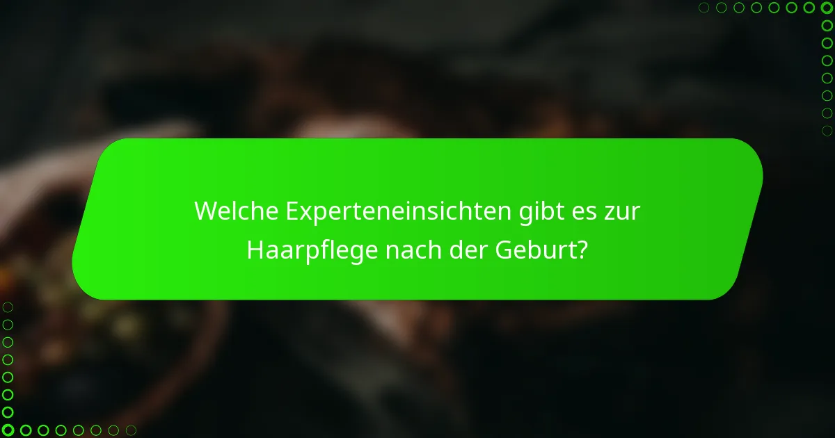 Welche Experteneinsichten gibt es zur Haarpflege nach der Geburt?