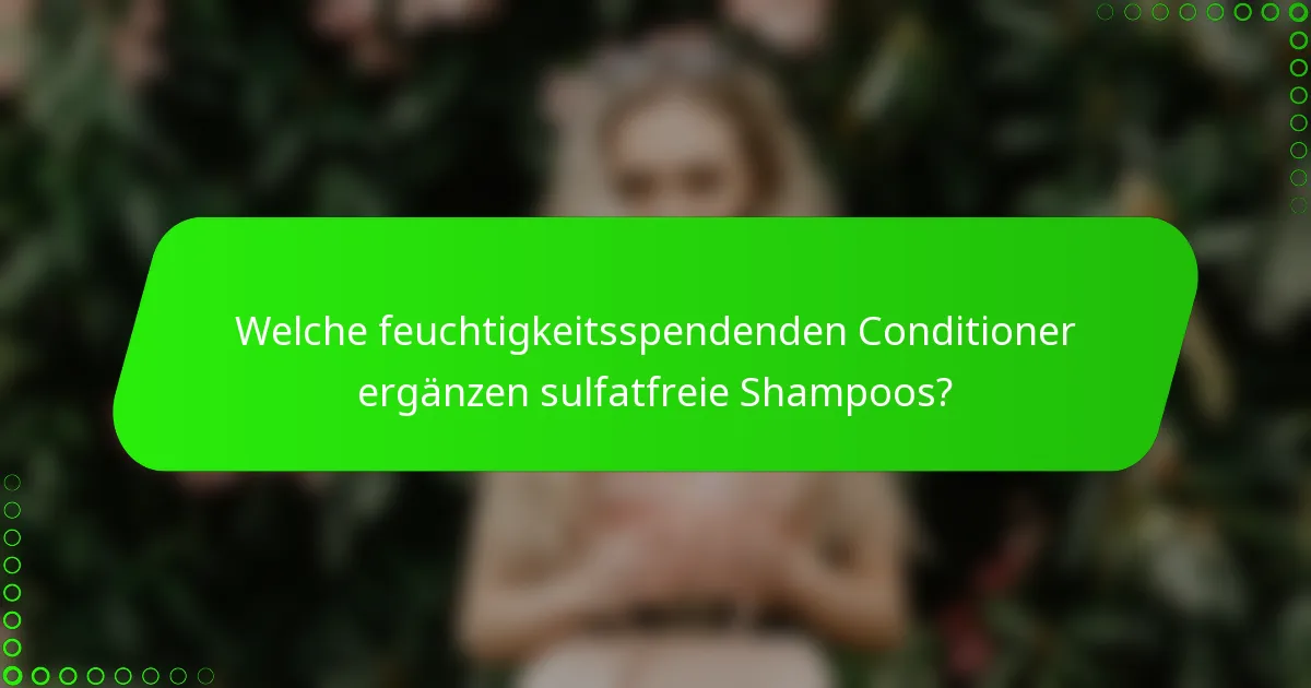 Welche feuchtigkeitsspendenden Conditioner ergänzen sulfatfreie Shampoos?