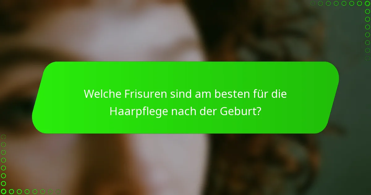 Welche Frisuren sind am besten für die Haarpflege nach der Geburt?