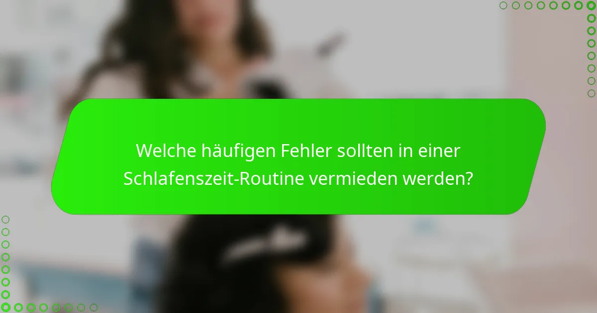 Welche häufigen Fehler sollten in einer Schlafenszeit-Routine vermieden werden?