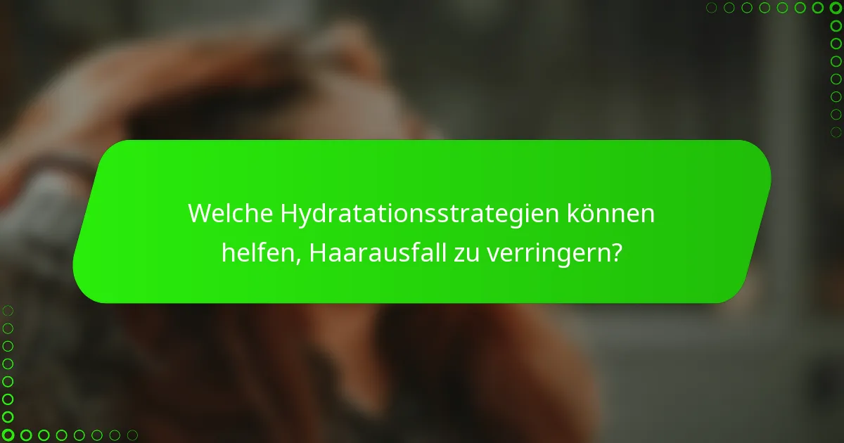 Welche Hydratationsstrategien können helfen, Haarausfall zu verringern?