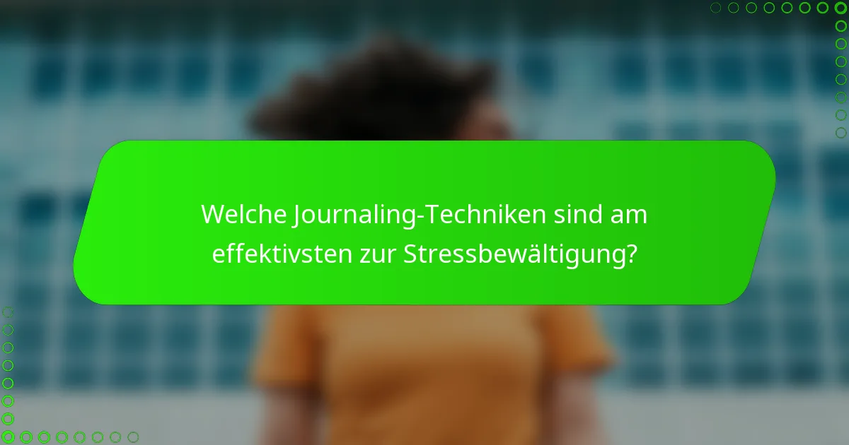 Welche Journaling-Techniken sind am effektivsten zur Stressbewältigung?