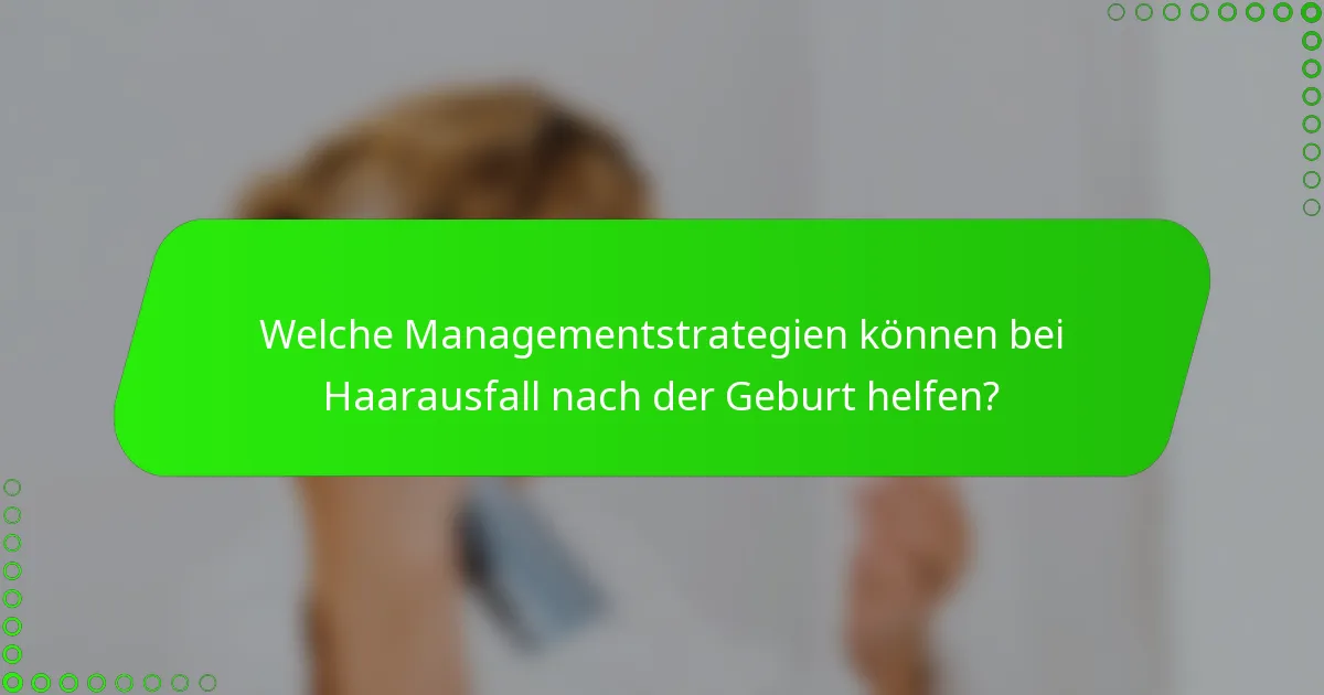 Welche Managementstrategien können bei Haarausfall nach der Geburt helfen?