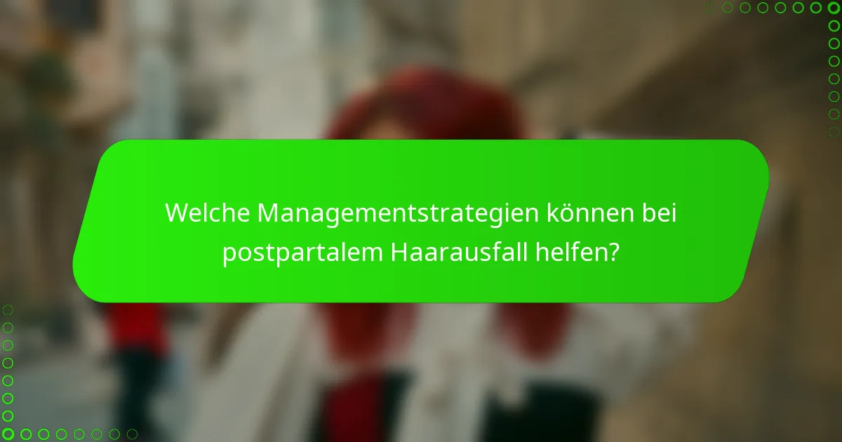 Welche Managementstrategien können bei postpartalem Haarausfall helfen?