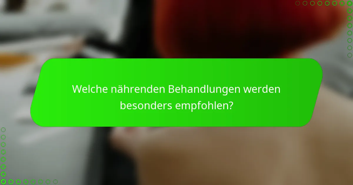 Welche nährenden Behandlungen werden besonders empfohlen?