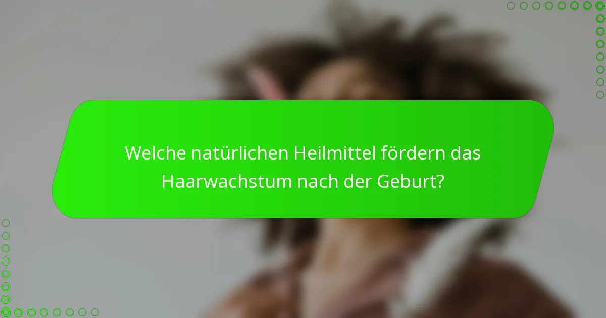 Welche natürlichen Heilmittel fördern das Haarwachstum nach der Geburt?