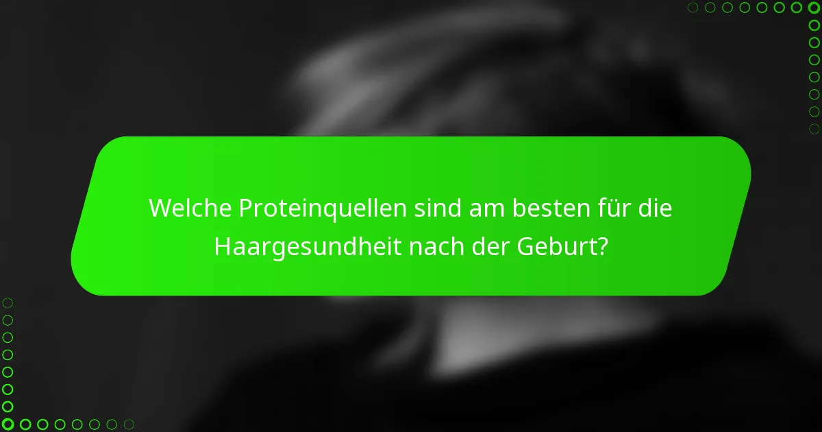 Welche Proteinquellen sind am besten für die Haargesundheit nach der Geburt?