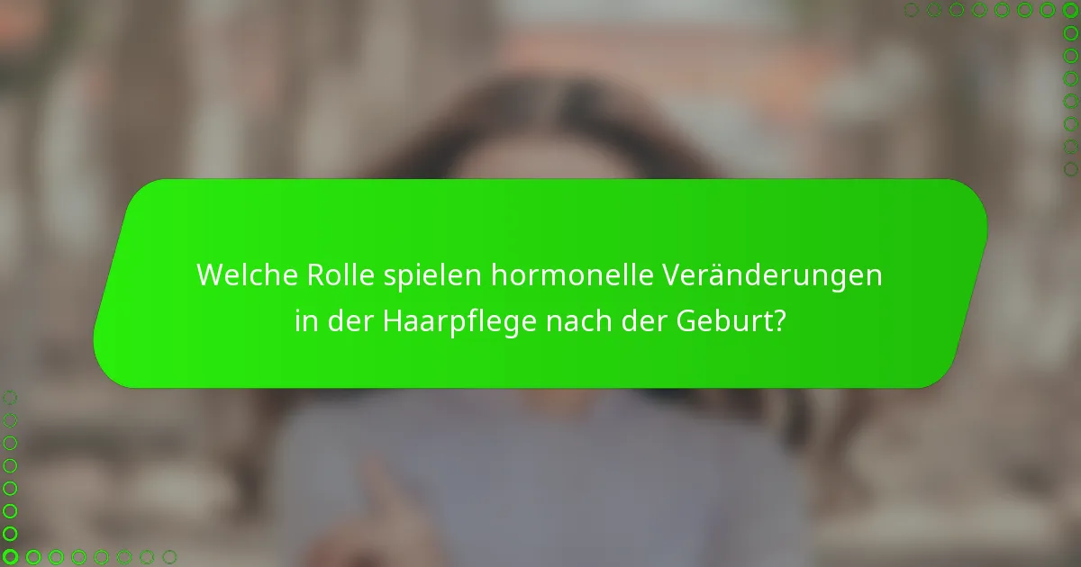 Welche Rolle spielen hormonelle Veränderungen in der Haarpflege nach der Geburt?
