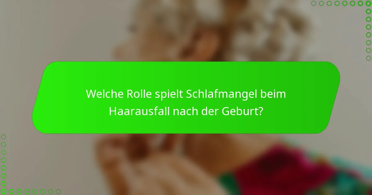 Welche Rolle spielt Schlafmangel beim Haarausfall nach der Geburt?