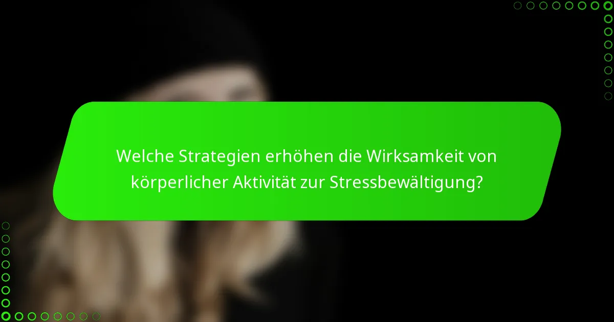 Welche Strategien erhöhen die Wirksamkeit von körperlicher Aktivität zur Stressbewältigung?